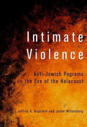 Intimate Violence – Anti–Jewish Pogroms on the Eve of the Holocaust de Jeffrey S. Kopstein