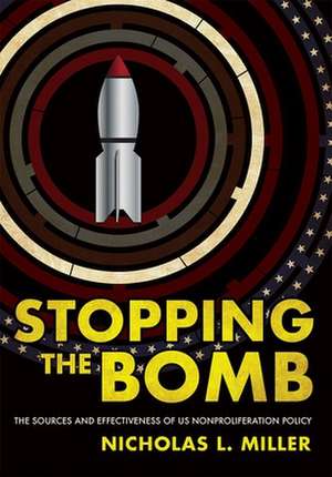 Stopping the Bomb – The Sources and Effectiveness of US Nonproliferation Policy de Nicholas L. Miller