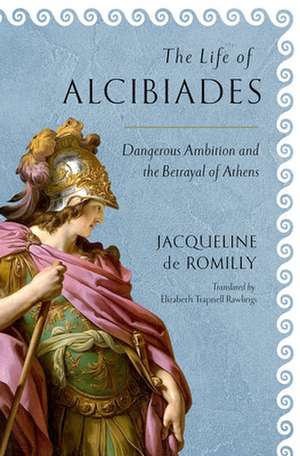 The Life of Alcibiades – Dangerous Ambition and the Betrayal of Athens de Jacqueline De Romilly