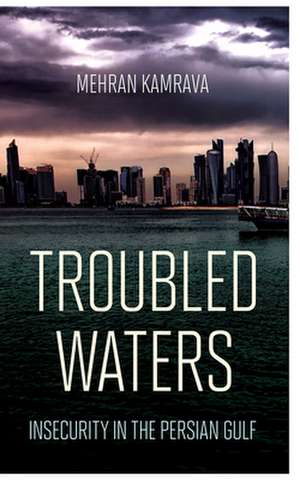 Troubled Waters – Insecurity in the Persian Gulf de Mehran Kamrava