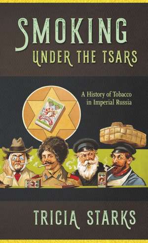 Smoking under the Tsars – A History of Tobacco in Imperial Russia de Tricia Starks