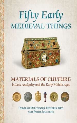 Fifty Early Medieval Things – Materials of Culture in Late Antiquity and the Early Middle Ages de Deborah Deliyannis