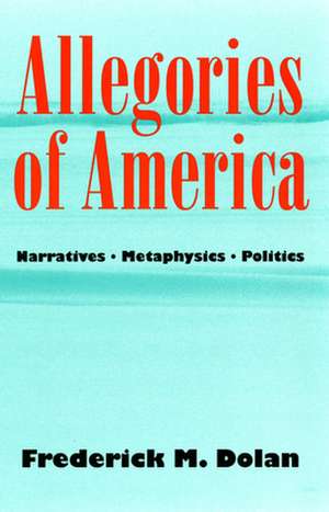 Allegories of America – Narratives, Metaphysics, Politics de Frederick M. Dolan