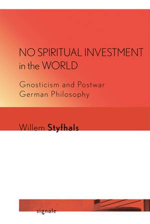 No Spiritual Investment in the World – Gnosticism and Postwar German Philosophy de Willem Styfhals