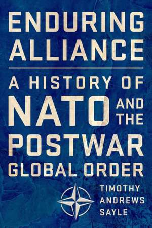 Enduring Alliance – A History of NATO and the Postwar Global Order de Timothy Andrews Sayle