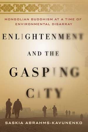 Enlightenment and the Gasping City – Mongolian Buddhism at a Time of Environmental Disarray de Saskia Abrahms–kavunen