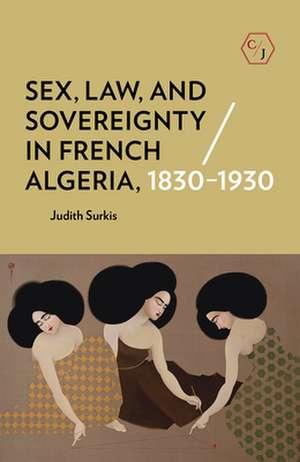 Sex, Law, and Sovereignty in French Algeria, 1830–1930 de Judith Surkis