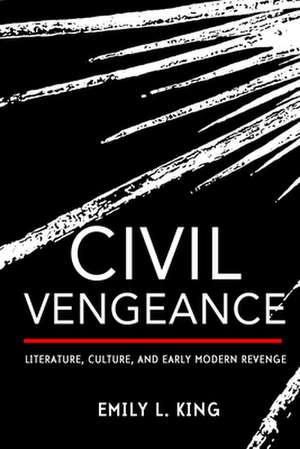 Civil Vengeance – Literature, Culture, and Early Modern Revenge de Emily L. King