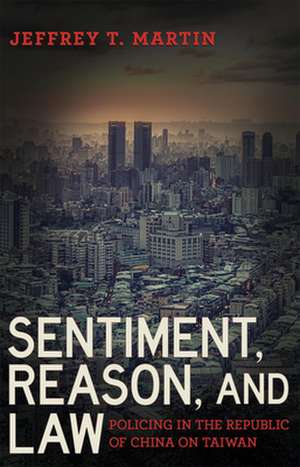 Sentiment, Reason, and Law – Policing in the Republic of China on Taiwan de Jeffrey T. Martin