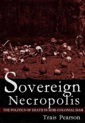 Sovereign Necropolis – The Politics of Death in Semi–Colonial Siam de Trais Pearson