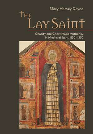 The Lay Saint – Charity and Charismatic Authority in Medieval Italy, 1150–1350 de Mary Harvey Doyno