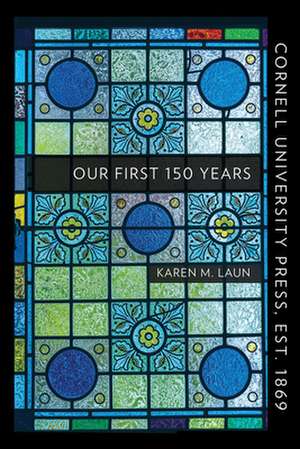 Cornell University Press, Est. 1869 – Our First 150 Years de Karen M. Laun