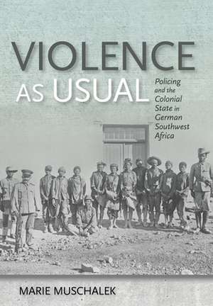 Violence as Usual – Policing and the Colonial State in German Southwest Africa de Marie Muschalek