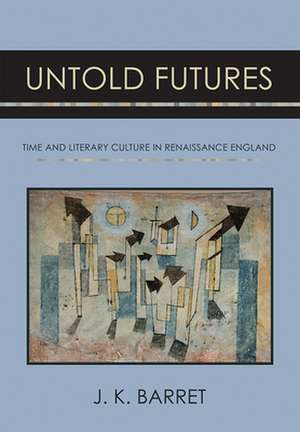 Untold Futures – Time and Literary Culture in Renaissance England de J. K. Barret