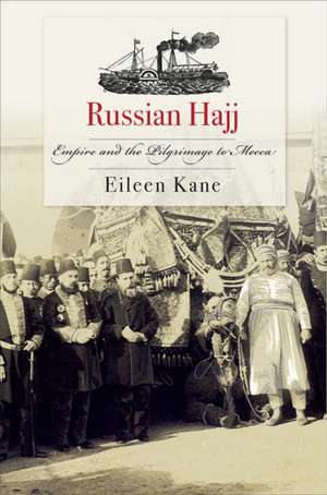 Russian Hajj – Empire and the Pilgrimage to Mecca de Eileen Kane