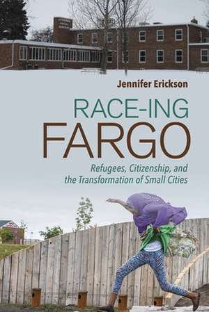 Race–ing Fargo – Refugees, Citizenship, and the Transformation of Small Cities de Jennifer Erickson