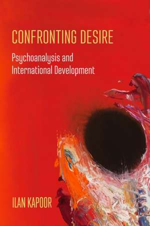 Confronting Desire – Psychoanalysis and International Development de Ilan Kapoor