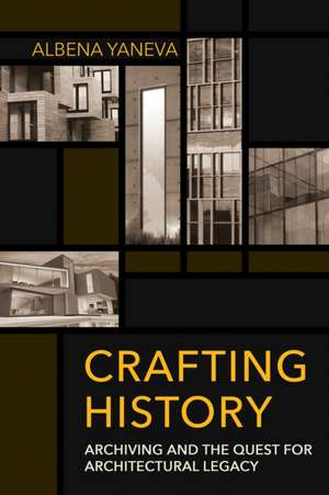 Crafting History – Archiving and the Quest for Architectural Legacy de Albena Yaneva