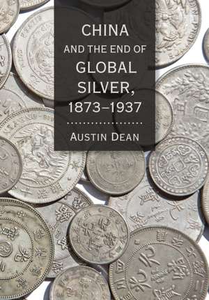 China and the End of Global Silver, 1873–1937 de Austin Dean