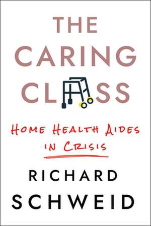 The Caring Class – Home Health Aides in Crisis de Richard Schweid