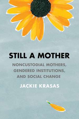 Still a Mother – Noncustodial Mothers, Gendered Institutions, and Social Change de Jackie Krasas