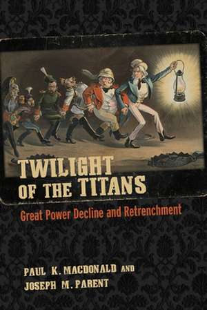 Twilight of the Titans – Great Power Decline and Retrenchment de Paul K. Macdonald