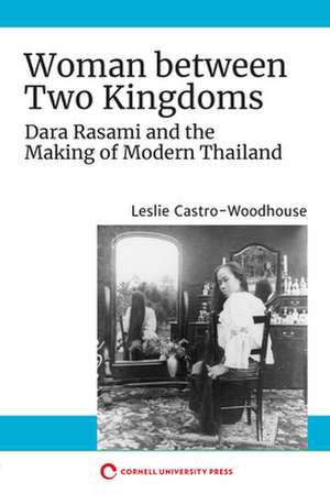 Woman between Two Kingdoms – Dara Rasami and the Making of Modern Thailand de Leslie Castro–woodhous