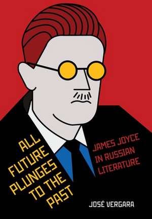 All Future Plunges to the Past – James Joyce in Russian Literature de José Vergara