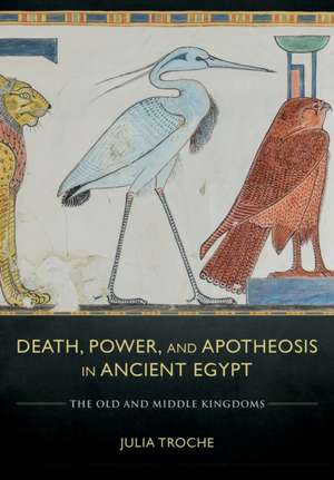 Death, Power, and Apotheosis in Ancient Egypt – The Old and Middle Kingdoms de Julia Troche