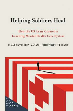 Helping Soldiers Heal – How the US Army Created a Learning Mental Health Care System de Jayakanth Srinivasan