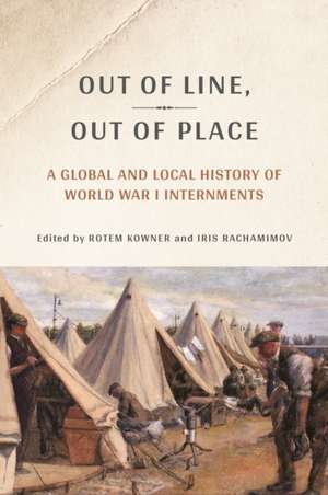 Out of Line, Out of Place – A Global and Local History of World War I Internments de Rotem Kowner