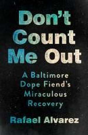 Don`t Count Me Out – A Baltimore Dope Fiend`s Miraculous Recovery de Rafael Alvarez