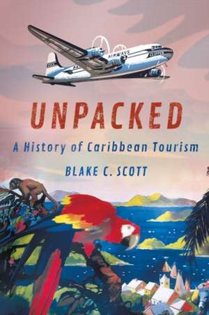 Unpacked – A History of Caribbean Tourism de Blake C. Scott