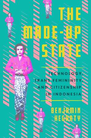 The Made–Up State – Technology, Trans Femininity, and Citizenship in Indonesia de Benjamin Hegarty