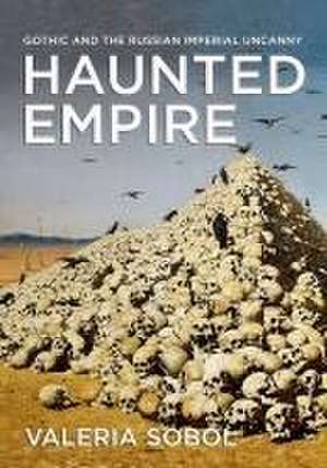 Haunted Empire – Gothic and the Russian Imperial Uncanny de Valeria Sobol