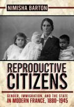 Reproductive Citizens – Gender, Immigration, and the State in Modern France, 1880–1945 de Nimisha Barton