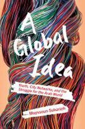 A Global Idea – Youth, City Networks, and the Struggle for the Arab World de Mayssoun Sukarieh