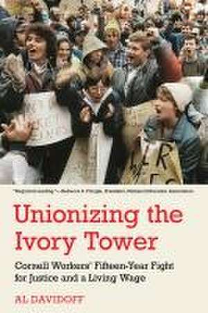 Unionizing the Ivory Tower – Cornell Workers` Fifteen–Year Fight for Justice and a Living Wage de Al Davidoff