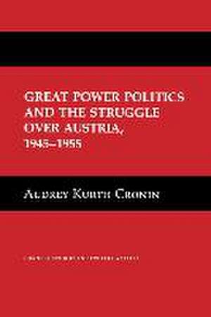 Great Power Politics and the Struggle over Austria, 1945–1955 de Audrey Kurth Cronin