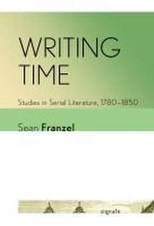 Writing Time – Studies in Serial Literature, 1780–1850 de Sean Franzel