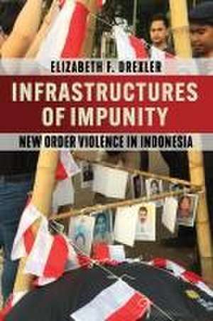 Infrastructures of Impunity – New Order Violence in Indonesia de Elizabeth F. Drexler