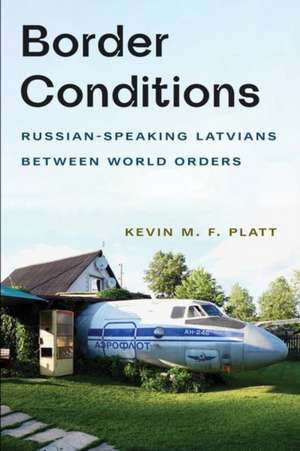 Border Conditions – Russian–Speaking Latvians between World Orders de Kevin M. F. Platt