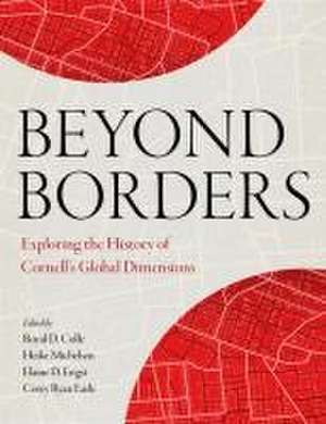 Beyond Borders – Exploring the History of Cornell`s Global Dimensions de Royal D. Colle