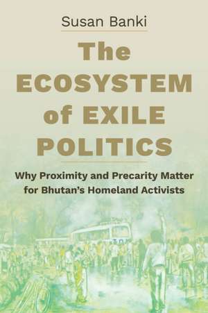 The Ecosystem of Exile Politics – Why Proximity and Precarity Matter for Bhutan`s Homeland Activists de Susan Banki