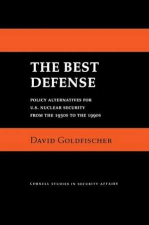 The Best Defense – Policy Alternatives for U.S. Nuclear Security from the 1950s to the 1990s de David Goldfischer