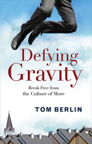 Defying Gravity: Break Free from the Culture of More de Tom Berlin