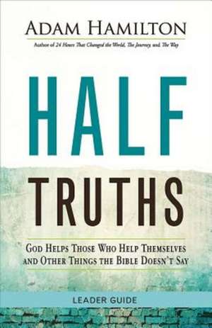 Half Truths Leader Guide: God Helps Those Who Help Themselves and Other Things the Bible Doesn't Say de Adam Hamilton