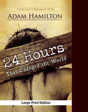 24 Hours That Changed the World, Expanded Large Print Edition de Adam Hamilton