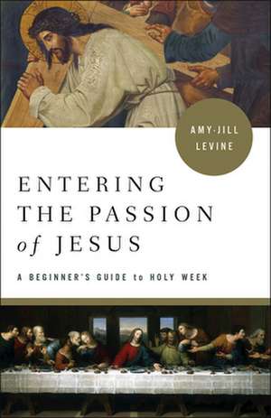 Entering the Passion of Jesus de Amy-Jill Levine