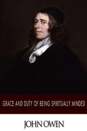 Grace and Duty of Being Spiritually Minded de John Owen